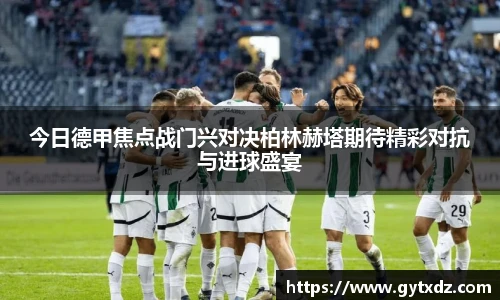 今日德甲焦点战门兴对决柏林赫塔期待精彩对抗与进球盛宴