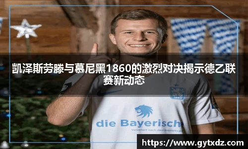 凯泽斯劳滕与慕尼黑1860的激烈对决揭示德乙联赛新动态