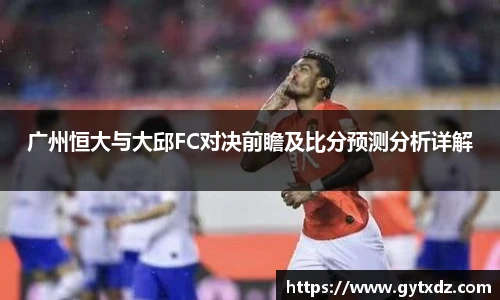 广州恒大与大邱FC对决前瞻及比分预测分析详解